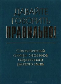  - Давайте говорить правильно! Стилистический словарь синонимов современного русского языка: Краткий словарь-справочник