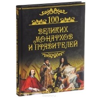 Михаил Кубеев - 100 великих монархов и правителей