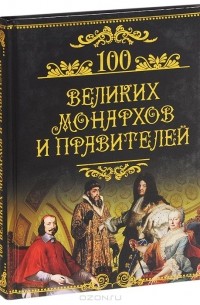 Михаил Кубеев - 100 великих монархов и правителей