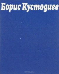 Марк Эткинд - Борис Кустодиев. Живопись. Рисунок. Книжная графика. Театрально-декорационное искусство