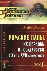Римские папы, их церковь и государство в XVI и XVII столетиях. Том 1