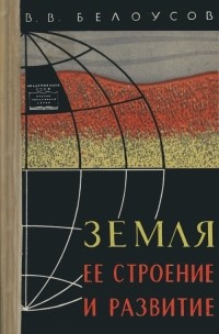 Владимир Белоусов - Земля, ее строение и развитие