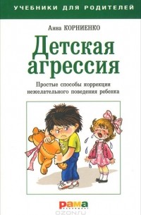 Анна Корниенко - Детская агрессия. Простые способы коррекции нежелательного поведения ребенка