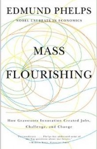 Edmund S. Phelps - Mass Flourishing: How Grassroots Innovation Created Jobs, Challenge, and Change