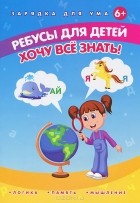 Елена Мишакова - Ребусы для детей. Хочу все знать!