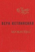 Вера Кетлинская - Мужество