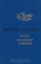 Максим Горький - Мать. По Союзу Советов (сборник)