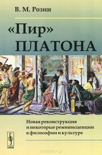 Вадим Розин - "Пир" Платона. Новая реконструкция и некоторые реминисценции в философии и культуре