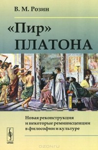 Вадим Розин - "Пир" Платона. Новая реконструкция и некоторые реминисценции в философии и культуре