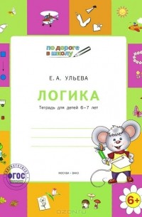 Елена Ульева - Логика. Тетрадь для детей 6-7 лет