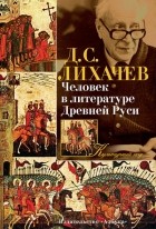 Дмитрий Лихачев - Человек в литературе Древней Руси