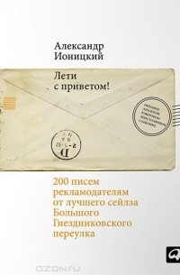 Александр Ионицкий - Лети с приветом! 200 писем рекламодателям от лучшего сейлза Большого Гнездниковского переулка