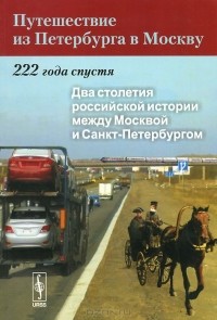  - Путешествие из Петербурга в Москву. 222 года спустя. Книга 1. Два столетия российской истории между Москвой и Санкт-Петербургом