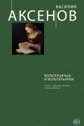 Василий Аксёнов - Вольтерьянцы и вольтерьянки