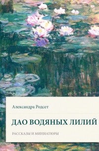 Александра Родсет - Дао водяных лилий. Сборник рассказов и миниатюр