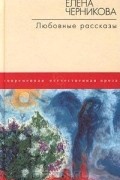 Елена Черникова - Любовные рассказы (сборник)