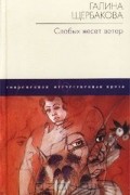 Галина Щербакова - Слабых несет ветер