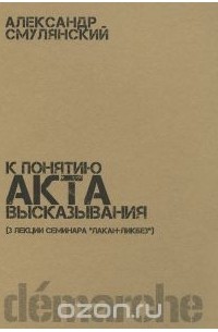 Александр Смулянский - К понятию акта высказывания (3 лекции семинара "лакан-ликбез")