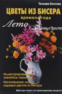 Татьяна Коссова - Цветы из бисера. Времена года. Лето. Садовые цветы