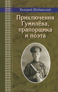 Валерий Шубинский - Приключения Гумилева, прапорщика и поэта