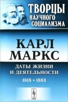 Карл Маркс - Карл Маркс. Даты жизни и деятельности. 1818-1883