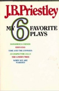 J. B. Priestley - My Six Favorite Plays: Dangerous Corner, Eden End, Time and the Conways, and Inspector Calls, the Linden Tree, When We Were Married