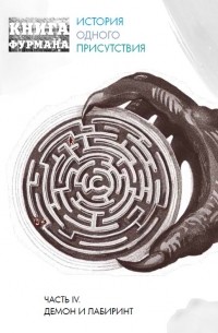 Александр Фурман - Книга Фурмана. История одного присутствия. Часть 4. Демон и лабиринт