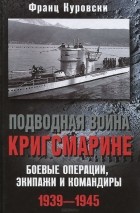 Франц Куровски - Подводная война кригсмарине. Боевые операции, экипажи и командиры. 1939-1945