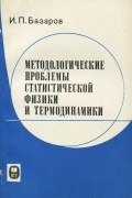 Иван Базаров - Методологические проблемы статистической физики и термодинамики