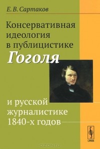 Егор Сартаков - Консервативная идеология в публицистике Гоголя и русской журналистике 1840-х годов