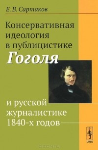 Егор Сартаков - Консервативная идеология в публицистике Гоголя и русской журналистике 1840-х годов