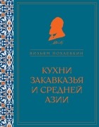 Вильям Похлёбкин - Кухни Закавказья и Средней Азии