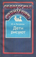Ю. А. Полуянов - Дети рисуют