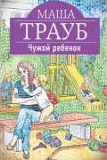 Маша Трауб - Чужой ребенок