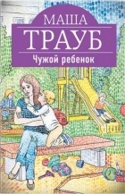 Маша Трауб - Чужой ребенок