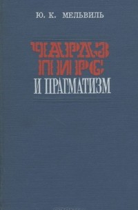 Юрий Мельвиль - Чарлз Пирс и прагматизм. У истоков американской буржуазной философии ХХ века