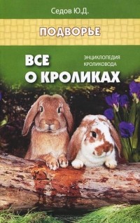 Юрий Седов - Все о кроликах. Энциклопедия кроликовода