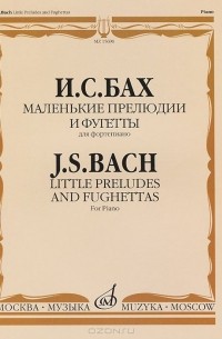 Иоганн Себастьян Бах - И. С. Бах. Маленькие прелюдии и фугетты. Для фортепиано / J. S. Bach: Little Preludes and Fughettas: For Piano