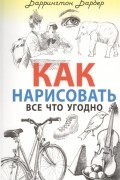 Баррингтон Барбер - Как нарисовать все что угодно