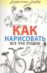 Баррингтон Барбер - Как нарисовать все что угодно