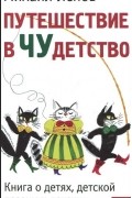 Путешествие в Чудетство. Книга о детях, детской поэзии и детских поэтах.