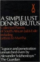 Dennis Brutus - A Simple Lust: Collected Poems of South African Jail and Exile Including Letters to Martha