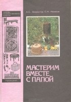  - Мастерим вместе с папой. Книга для родителей и детей