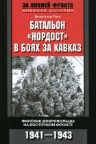 Вильгельм Тике - Батальон &quot;Нордост&quot; в боях за Кавказ. Финские добровольцы на Восточном фронте. 1941-1943
