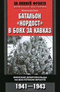 Вильгельм Тике - Батальон «Нордост» в боях за Кавказ. Финские добровольцы на Восточном фронте. 1941–1943