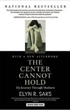 Elyn R. Saks - The Center Cannot Hold: My Journey Through Madness