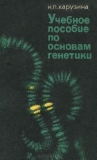 Ирина Карузина - Учебное пособие по основам генетики
