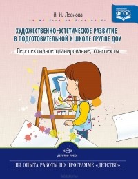 Наталья Леонова - Художественно-эстетическое развитие детей в подготовительной к школе группе ДОУ. Перспективное планирование, конспекты