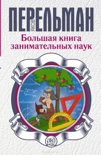 Яков Перельман - Большая книга занимательных наук