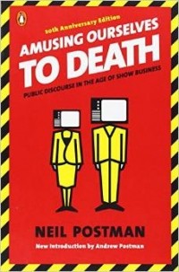 Neil Postman - Amusing Ourselves to Death: Public Discourse in the Age of Show Business
